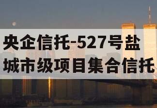 央企信托-527号盐城市级项目集合信托