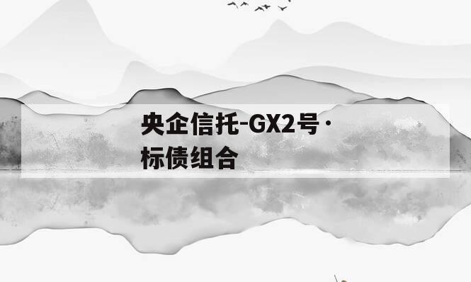 央企信托-GX2号·标债组合