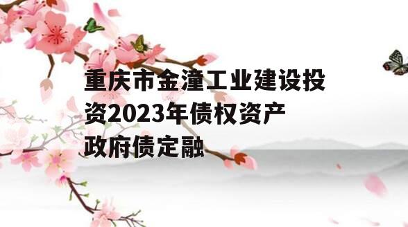 重庆市金潼工业建设投资2023年债权资产政府债定融