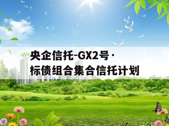 央企信托-GX2号·标债组合集合信托计划