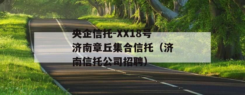 央企信托-XX18号济南章丘集合信托（济南信托公司招聘）