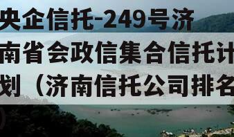 央企信托-249号济南省会政信集合信托计划（济南信托公司排名）