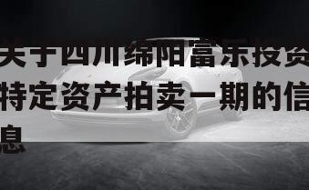 关于四川绵阳富乐投资特定资产拍卖一期的信息