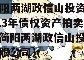 简阳两湖政信山投资2023年债权资产拍卖（简阳两湖政信山投资有限公司）