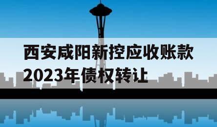 西安咸阳新控应收账款2023年债权转让