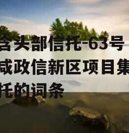 包含头部信托-63号西咸政信新区项目集合信托的词条