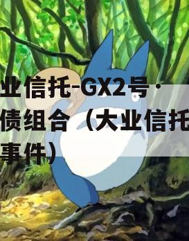 大业信托-GX2号·标债组合（大业信托风险事件）