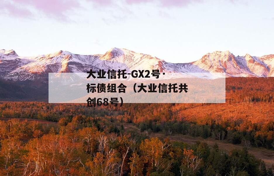 大业信托-GX2号·标债组合（大业信托共创68号）