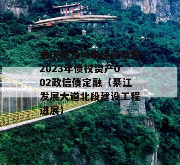 重庆綦发城市建设发展2023年债权资产002政信债定融（綦江发展大道北段建设工程进展）