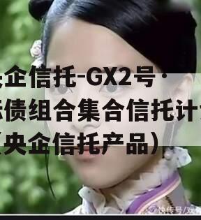 央企信托-GX2号·标债组合集合信托计划（央企信托产品）