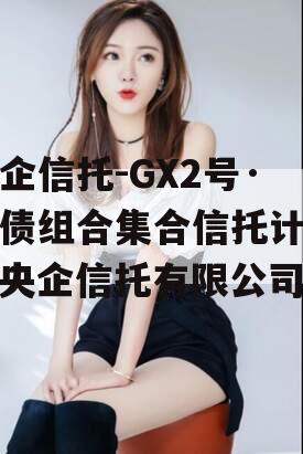 央企信托-GX2号·标债组合集合信托计划（央企信托有限公司）