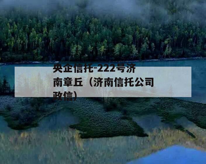 央企信托-222号济南章丘（济南信托公司政信）