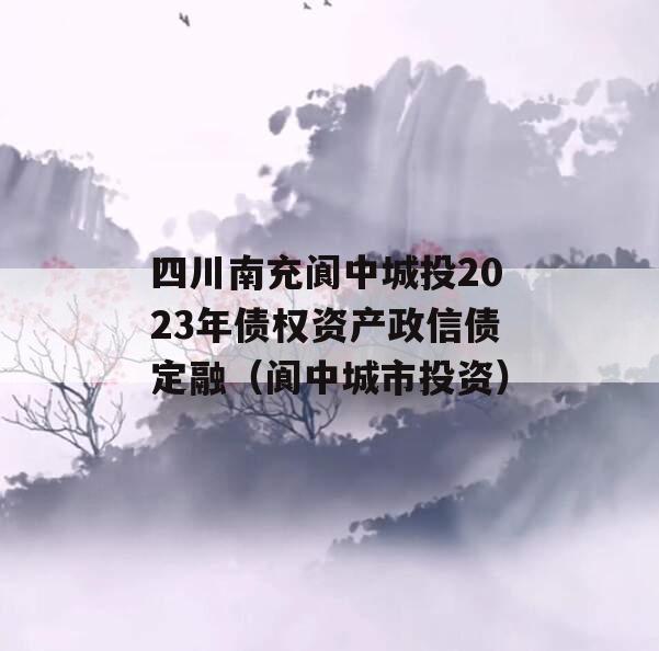 四川南充阆中城投2023年债权资产政信债定融（阆中城市投资）