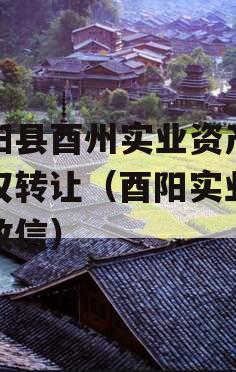 酉阳县酉州实业资产收益权转让（酉阳实业集团政信）