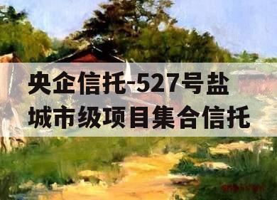 央企信托-527号盐城市级项目集合信托