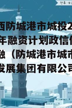 广西防城港市城投2023年融资计划政信债定融（防城港市城市投资发展集团有限公司官网）