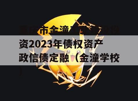 重庆市金潼工业建设投资2023年债权资产政信债定融（金潼学校）