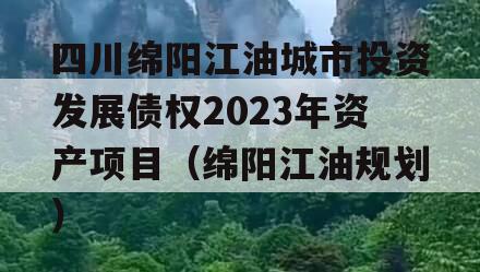 四川绵阳江油城市投资发展债权2023年资产项目（绵阳江油规划）