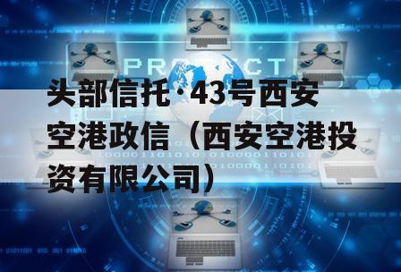 头部信托·43号西安空港政信（西安空港投资有限公司）