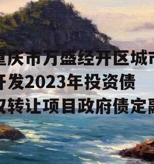 重庆市万盛经开区城市开发2023年投资债权转让项目政府债定融