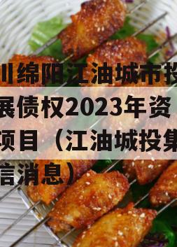 四川绵阳江油城市投资发展债权2023年资产项目（江油城投集团政信消息）