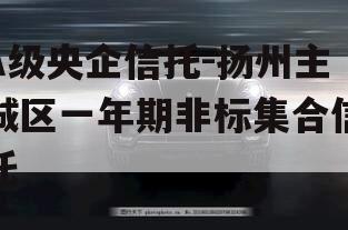 A级央企信托-扬州主城区一年期非标集合信托