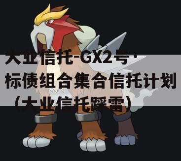 大业信托-GX2号·标债组合集合信托计划（大业信托踩雷）