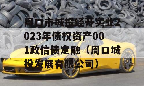 周口市城投经开实业2023年债权资产001政信债定融（周口城投发展有限公司）