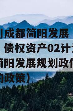 四川成都简阳发展（控股）债权资产02计划（简阳发展规划政信颁布的政策）