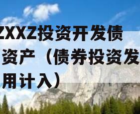 ZZXXZ投资开发债权资产（债券投资发行费用计入）