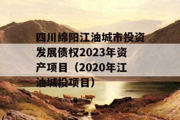 四川绵阳江油城市投资发展债权2023年资产项目（2020年江油城投项目）