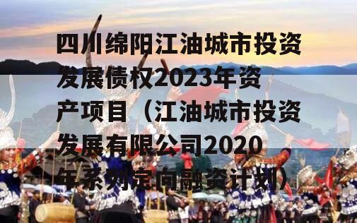 四川绵阳江油城市投资发展债权2023年资产项目（江油城市投资发展有限公司2020年系列定向融资计划）