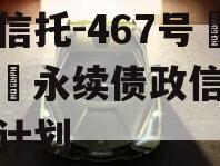 央企信托-467号‮兴泰‬永续债政信集合信托计划