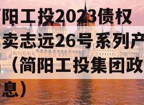 简阳工投2023债权拍卖志远26号系列产品（简阳工投集团政信信息）