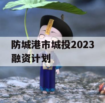 防城港市城投2023融资计划