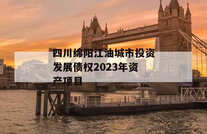 四川绵阳江油城市投资发展债权2023年资产项目