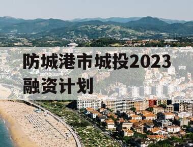 防城港市城投2023融资计划