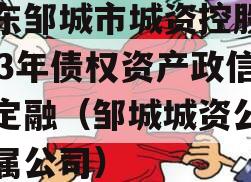 山东邹城市城资控股2023年债权资产政信债定融（邹城城资公司下属公司）