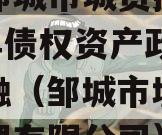 山东邹城市城资控股2023年债权资产政信债定融（邹城市城资资产管理有限公司）