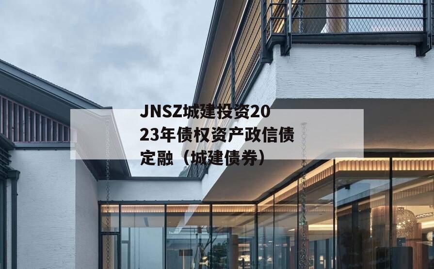 JNSZ城建投资2023年债权资产政信债定融（城建债券）