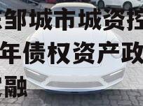 山东邹城市城资控股2023年债权资产政府债定融