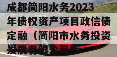 成都简阳水务2023年债权资产项目政信债定融（简阳市水务投资发展有限公司）