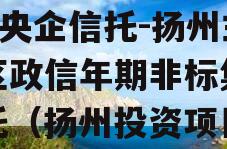 A级央企信托-扬州主城区政信年期非标集合信托（扬州投资项目）