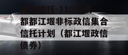 央企信托-119号成都都江堰非标政信集合信托计划（都江堰政信债券）