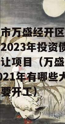 重庆市万盛经开区城市开发2023年投资债权转让项目（万盛经开区2021年有哪些大工程要开工）