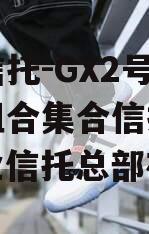 大业信托-GX2号·标债组合集合信托计划（大业信托总部在哪）