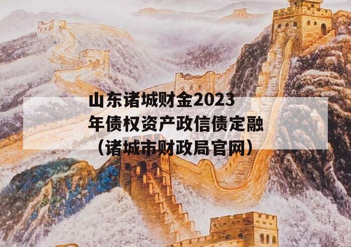 山东诸城财金2023年债权资产政信债定融（诸城市财政局官网）