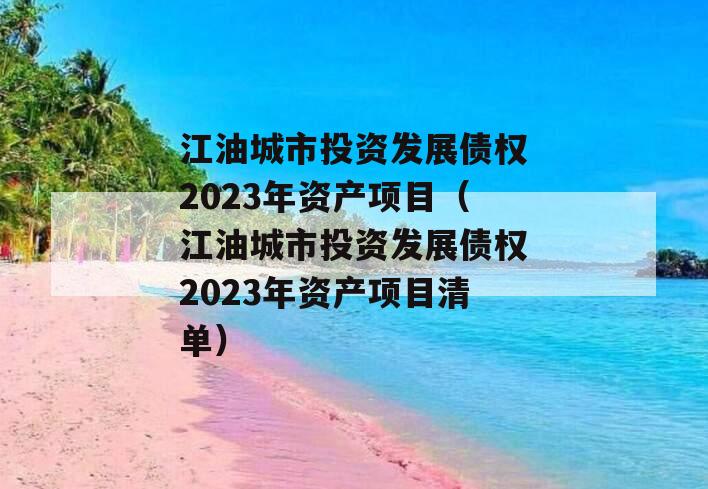 江油城市投资发展债权2023年资产项目（江油城市投资发展债权2023年资产项目清单）