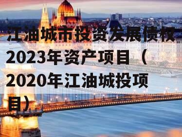 江油城市投资发展债权2023年资产项目（2020年江油城投项目）