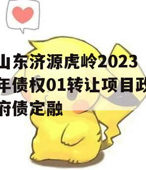 山东济源虎岭2023年债权01转让项目政府债定融